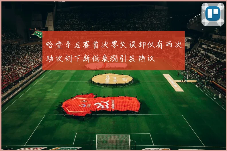 哈登季后赛首次零失误却仅有两次助攻创下新低表现引发热议