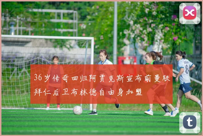36岁传奇回归阿贾克斯宣布前曼联拜仁后卫布林德自由身加盟