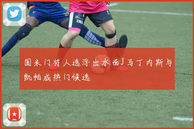 国米门将人选浮出水面J马丁内斯与凯帕成热门候选