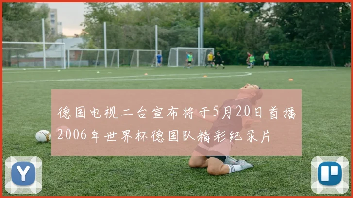 德国电视二台宣布将于5月20日首播2006年世界杯德国队精彩纪录片