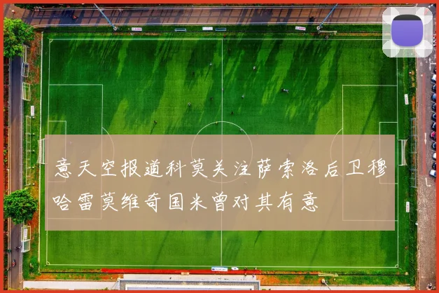 意天空报道科莫关注萨索洛后卫穆哈雷莫维奇国米曾对其有意