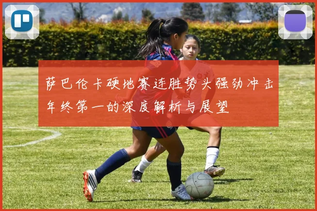 萨巴伦卡硬地赛连胜势头强劲冲击年终第一的深度解析与展望
